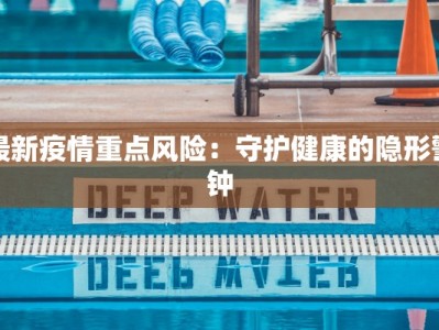 最新疫情重点风险：守护健康的隐形警钟