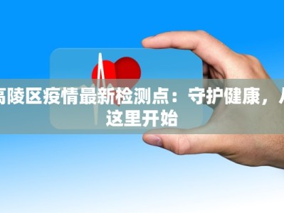 高陵区疫情最新检测点：守护健康，从这里开始