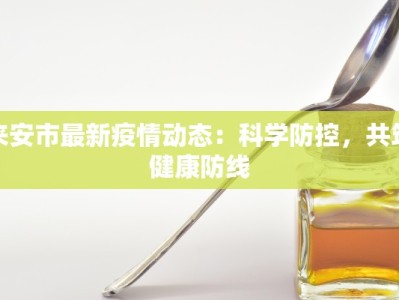 来安市最新疫情动态：科学防控，共筑健康防线