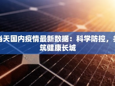 当天国内疫情最新数据：科学防控，共筑健康长城