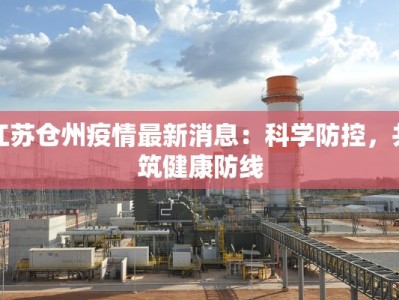 江苏仓州疫情最新消息：科学防控，共筑健康防线