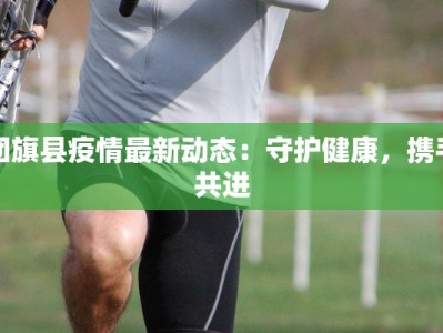 团旗县疫情最新动态：守护健康，携手共进