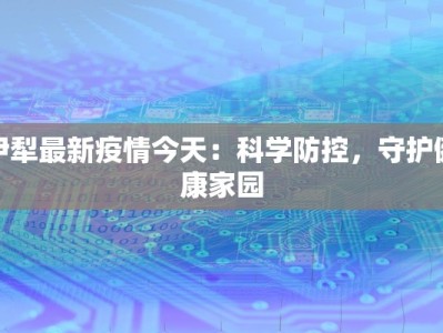 伊犁最新疫情今天：科学防控，守护健康家园