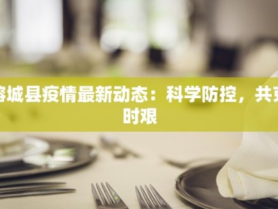榕城县疫情最新动态：科学防控，共克时艰