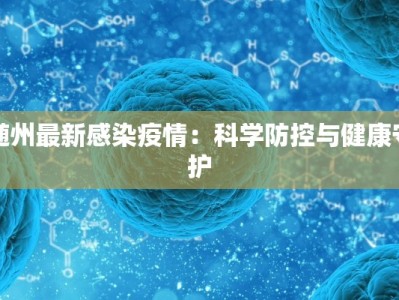 随州最新感染疫情：科学防控与健康守护
