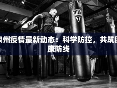 泉州疫情最新动态：科学防控，共筑健康防线