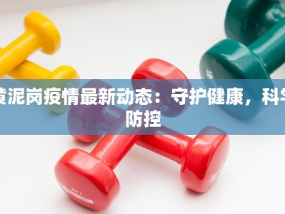黄泥岗疫情最新动态：守护健康，科学防控