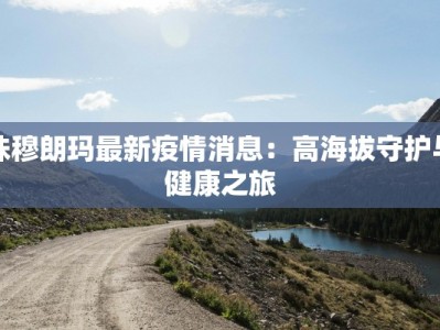 珠穆朗玛最新疫情消息：高海拔守护与健康之旅
