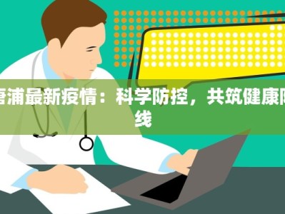 唐浦最新疫情：科学防控，共筑健康防线