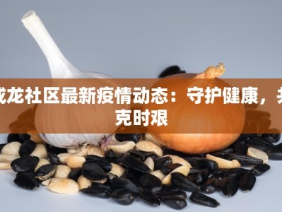 成龙社区最新疫情动态：守护健康，共克时艰