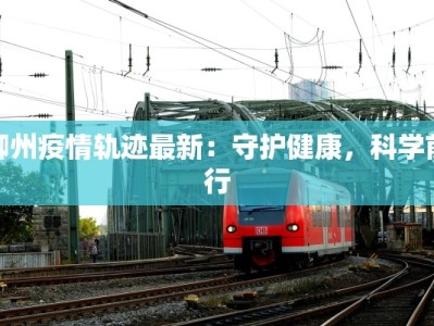柳州疫情轨迹最新：守护健康，科学前行