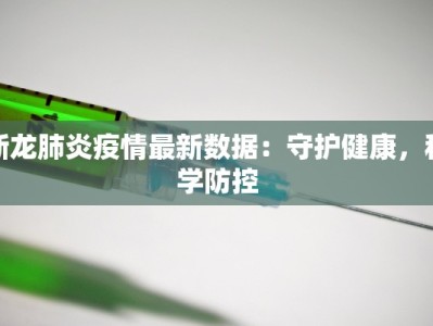 新龙肺炎疫情最新数据：守护健康，科学防控