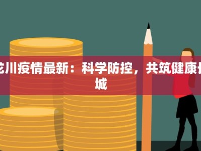 龙川疫情最新：科学防控，共筑健康长城