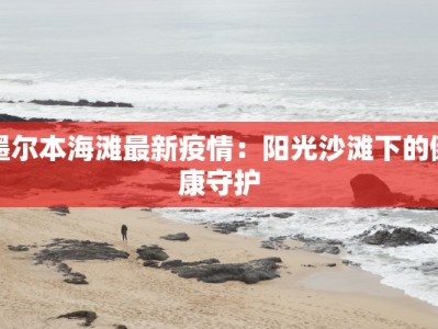 墨尔本海滩最新疫情：阳光沙滩下的健康守护
