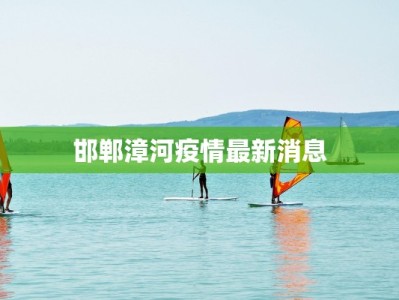 邯郸漳河疫情最新消息