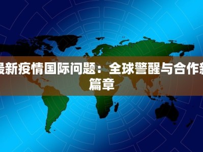 最新疫情国际问题：全球警醒与合作新篇章