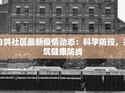 白鸽社区最新疫情动态：科学防控，共筑健康防线