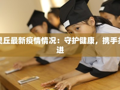 灵丘最新疫情情况：守护健康，携手共进