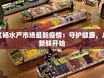 江杨水产市场最新疫情：守护健康，从新鲜开始