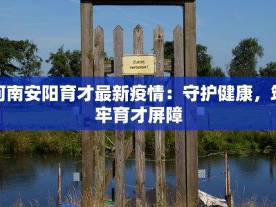 河南安阳育才最新疫情：守护健康，筑牢育才屏障