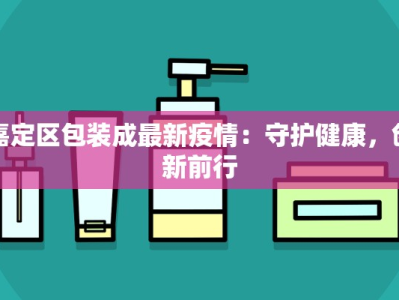 嘉定区包装成最新疫情：守护健康，创新前行