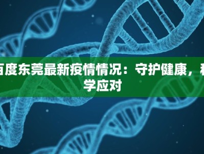 百度东莞最新疫情情况：守护健康，科学应对
