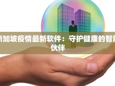 新加坡疫情最新软件：守护健康的智能伙伴
