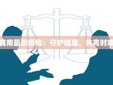 冀南最新疫情：守护健康，共克时艰