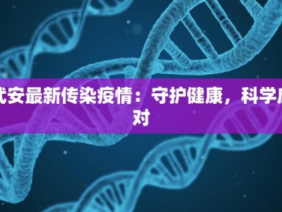 武安最新传染疫情：守护健康，科学应对