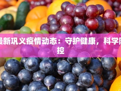 最新巩义疫情动态：守护健康，科学防控