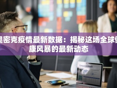 奥密克疫情最新数据：揭秘这场全球健康风暴的最新动态