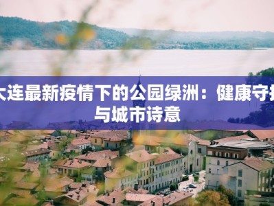 大连最新疫情下的公园绿洲：健康守护与城市诗意
