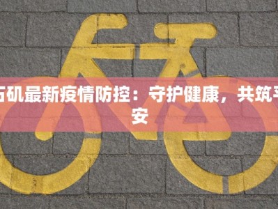 石矶最新疫情防控：守护健康，共筑平安