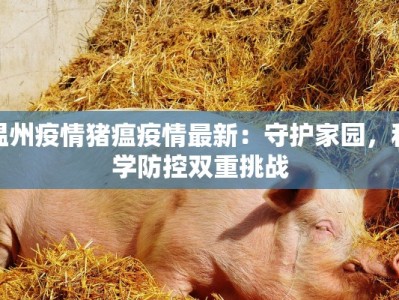 温州疫情猪瘟疫情最新：守护家园，科学防控双重挑战