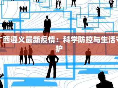 广西遵义最新疫情：科学防控与生活守护