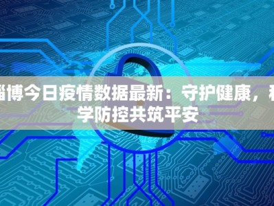 淄博今日疫情数据最新：守护健康，科学防控共筑平安