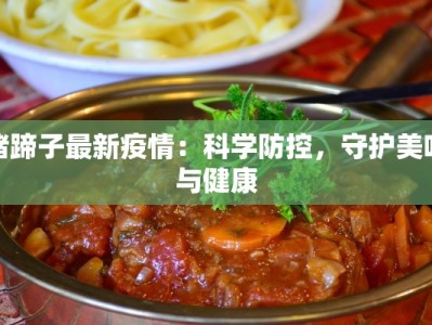 猪蹄子最新疫情：科学防控，守护美味与健康