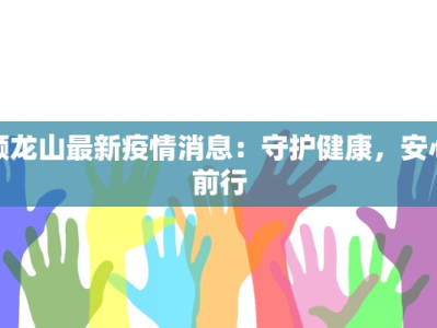 颜龙山最新疫情消息：守护健康，安心前行