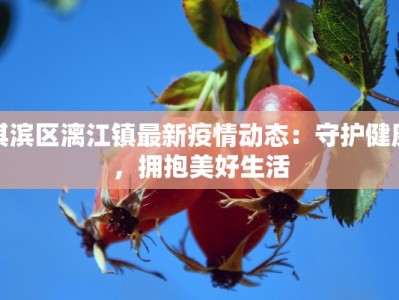 淇滨区漓江镇最新疫情动态：守护健康，拥抱美好生活