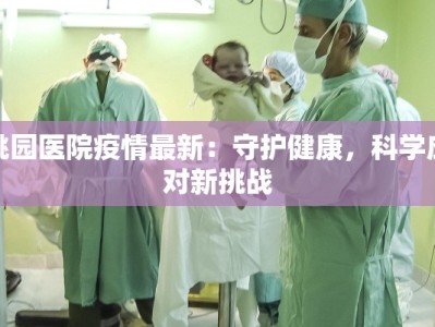 桃园医院疫情最新：守护健康，科学应对新挑战