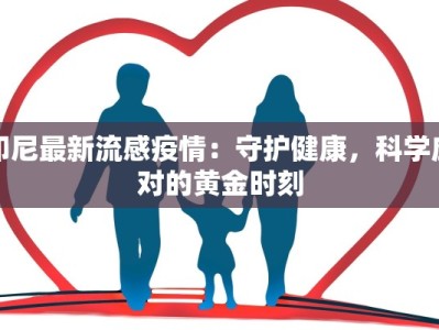 印尼最新流感疫情：守护健康，科学应对的黄金时刻