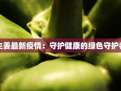 生姜最新疫情：守护健康的绿色守护者