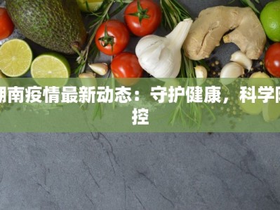 湖南疫情最新动态：守护健康，科学防控