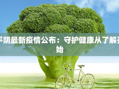 平阴最新疫情公布：守护健康从了解开始