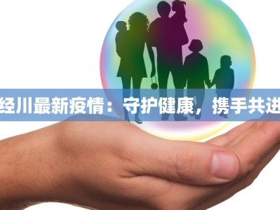 经川最新疫情：守护健康，携手共进
