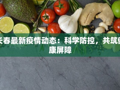 长春最新疫情动态：科学防控，共筑健康屏障