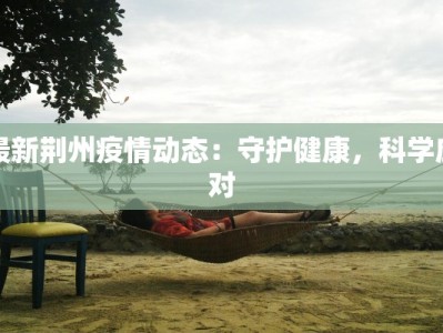 最新荆州疫情动态：守护健康，科学应对