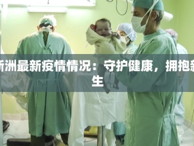 新洲最新疫情情况：守护健康，拥抱新生