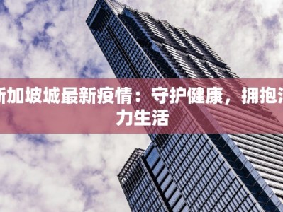 新加坡城最新疫情：守护健康，拥抱活力生活