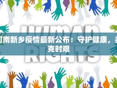 河南新乡疫情最新公布：守护健康，共克时艰
